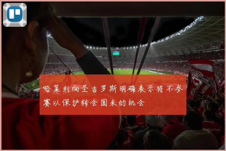 哈莱利向圣吉罗斯明确表示将不参赛以保护转会国米的机会