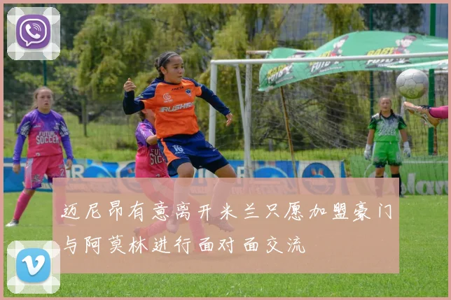 迈尼昂有意离开米兰只愿加盟豪门与阿莫林进行面对面交流