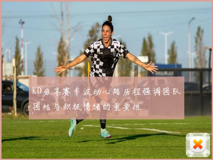 KD分享赛季波动心路历程强调团队团结与积极情绪的重要性