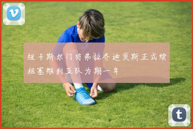 纽卡斯尔门将弗拉乔迪莫斯正式续租塞维利亚队为期一年