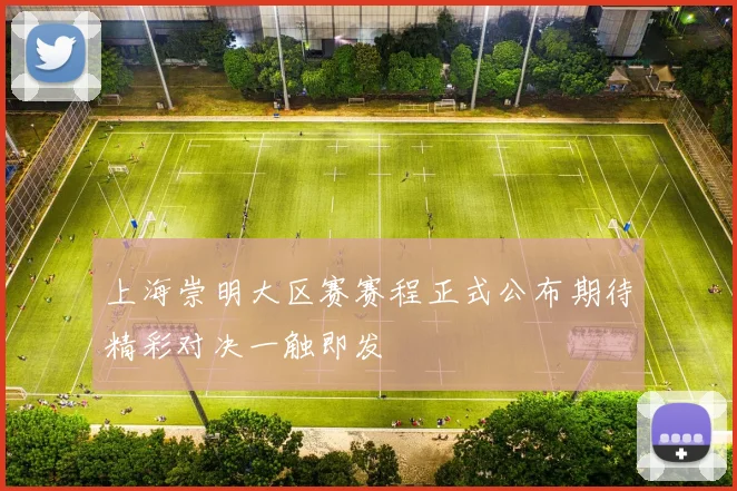 上海崇明大区赛赛程正式公布期待精彩对决一触即发